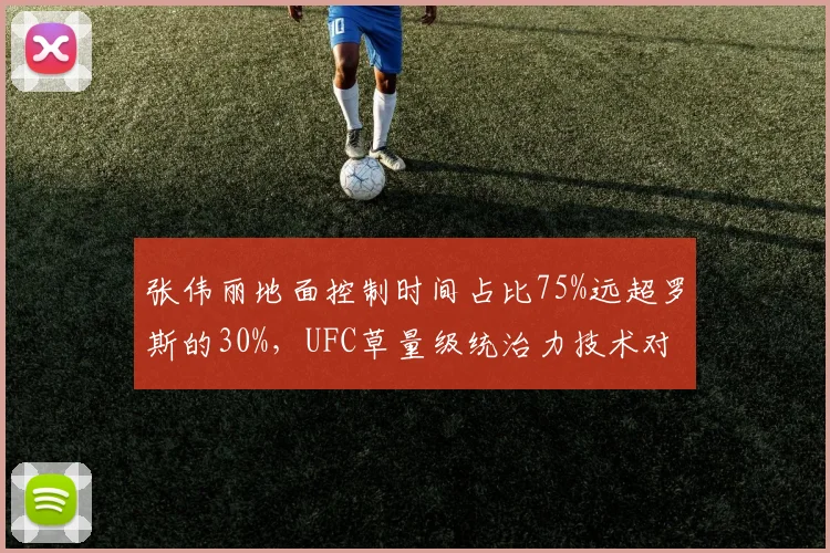 张伟丽地面控制时间占比75%远超罗斯的30%，UFC草量级统治力技术对比