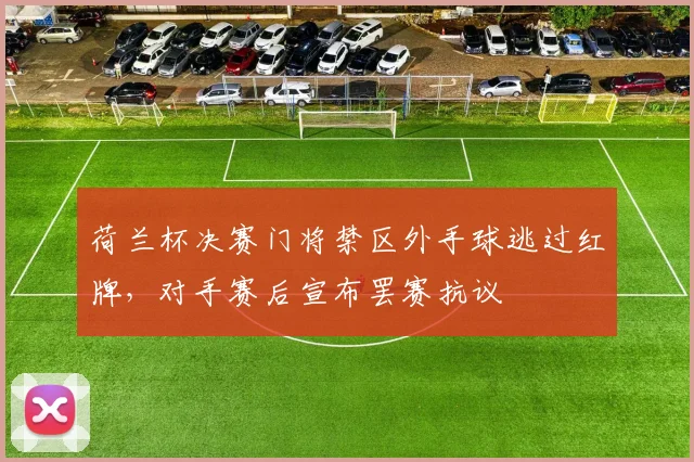 荷兰杯决赛门将禁区外手球逃过红牌,对手赛后宣布罢赛抗议