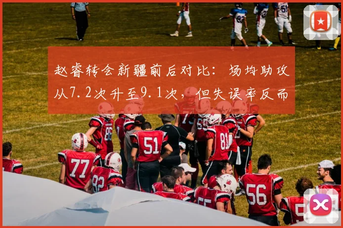 赵睿转会新疆前后对比：场均助攻从7.2次升至9.1次，但失误率反而下降2.3%