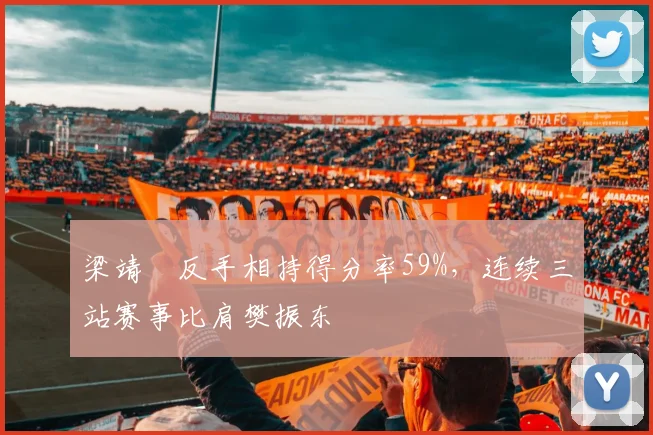 梁靖崑反手相持得分率59%,连续三站赛事比肩樊振东