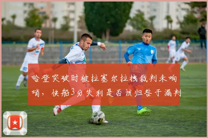 哈登突破时被拉塞尔拉拽裁判未响哨，快船3分失利是否该归咎于漏判？