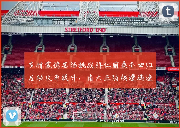 多特蒙德客场挑战拜仁前桑乔回归后助攻率提升，南大王防线遭遇速度考验